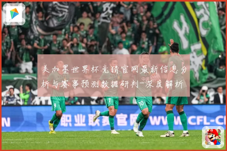 美加墨世界杯竞猜官网最新信息分析与赛事预测数据研判-深度解析