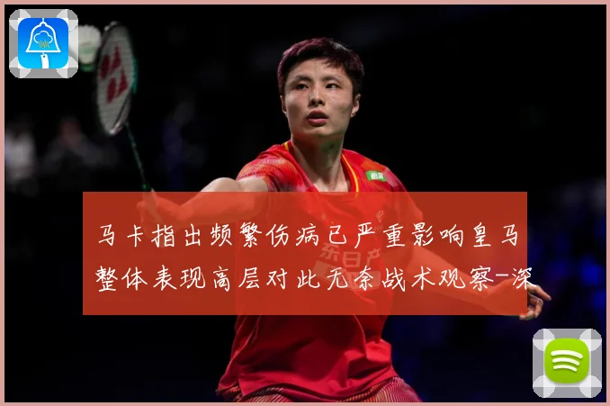 马卡指出频繁伤病已严重影响皇马整体表现高层对此无奈战术观察-深度解析