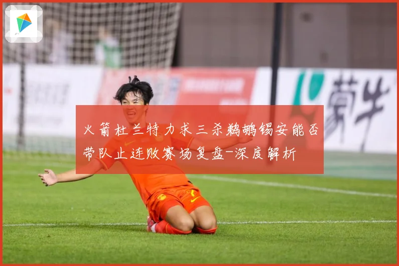 火箭杜兰特力求三杀鹈鹕锡安能否带队止连败赛场复盘-深度解析