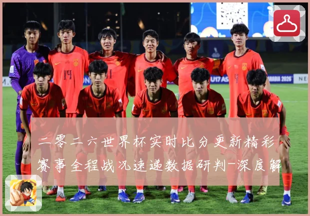 二零二六世界杯实时比分更新精彩赛事全程战况速递数据研判-深度解析