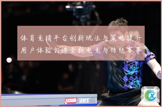 体育竞猜平台创新玩法与策略提升用户体验打造全新电竞与传统赛事数据研判-深度解析