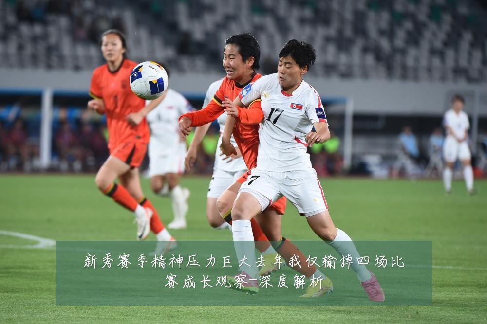 新秀赛季精神压力巨大去年我仅输掉四场比赛成长观察-深度解析