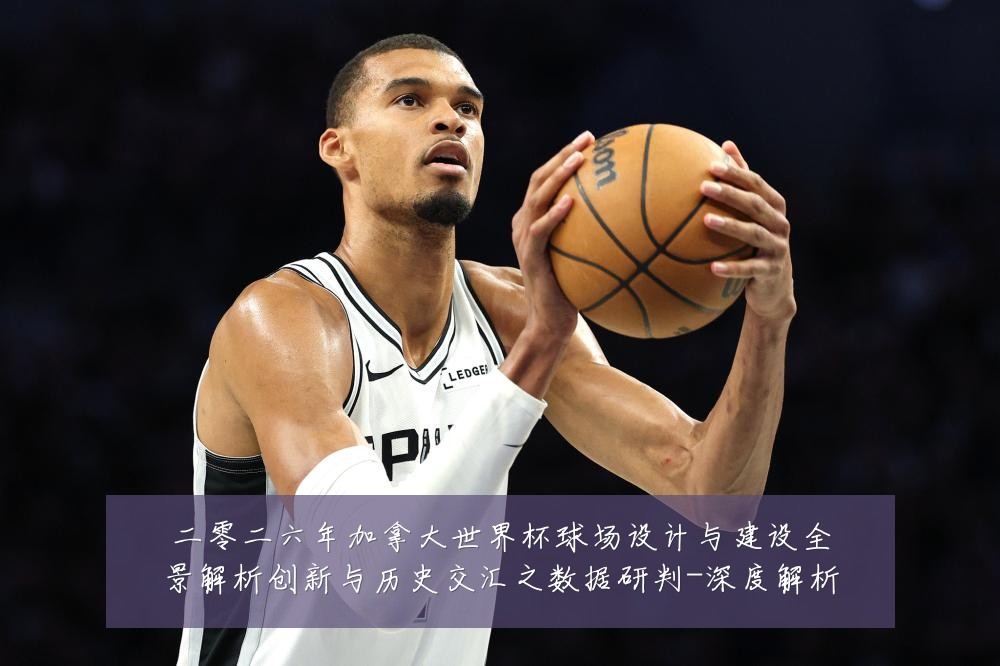 二零二六年加拿大世界杯球场设计与建设全景解析创新与历史交汇之数据研判-深度解析