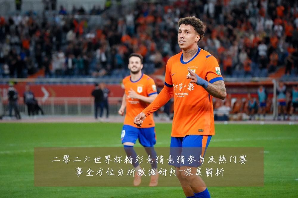二零二六世界杯精彩竞猜竞猜参与及热门赛事全方位分析数据研判-深度解析