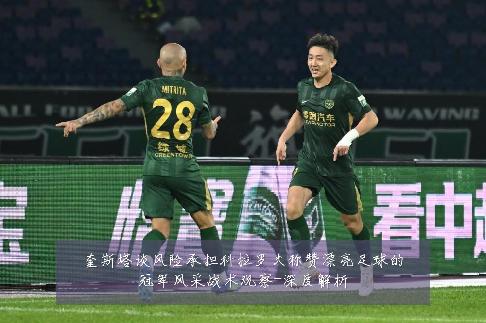 奎斯塔谈风险承担科拉罗夫称赞漂亮足球的冠军风采战术观察-深度解析