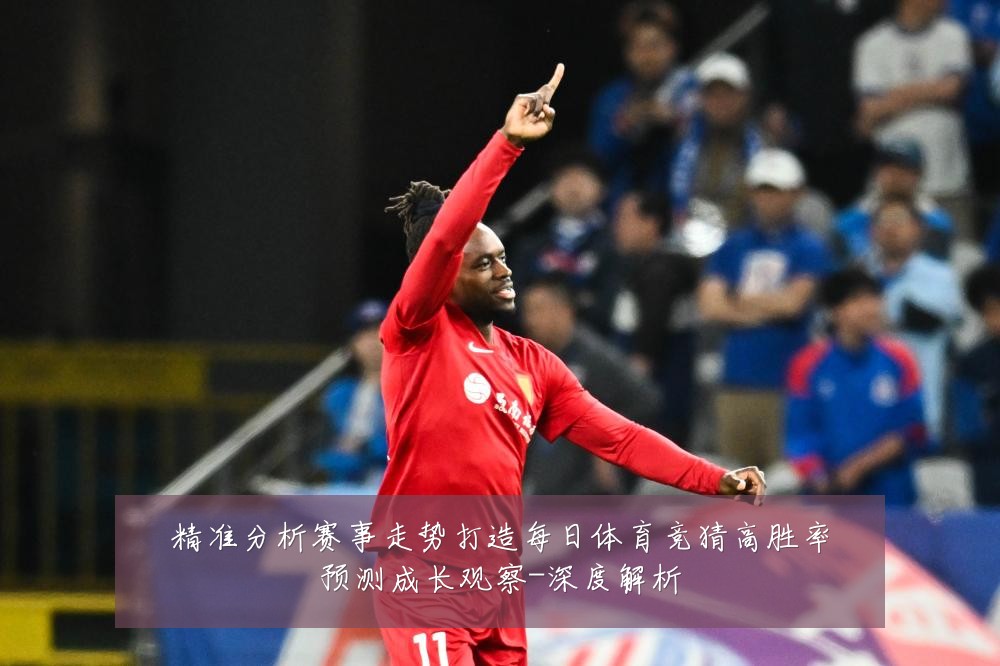 精准分析赛事走势打造每日体育竞猜高胜率预测成长观察-深度解析